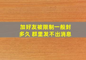 加好友被限制一般封多久 群里发不出消息